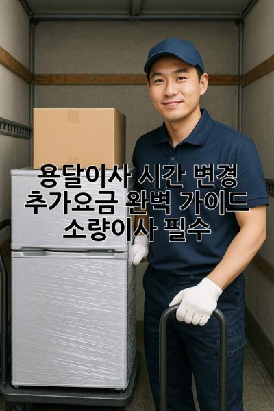 용달이사 시간 변경⏰ 추가요금?💰 완벽 가이드 (소량이사 필수)