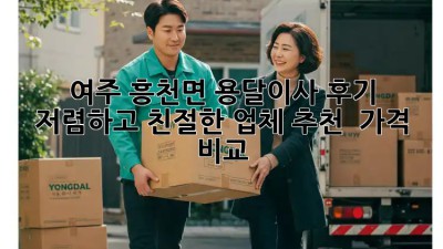 여주 흥천면 용달이사 후기: 저렴하고 친절한 업체 추천 & 가격 비교! ✨