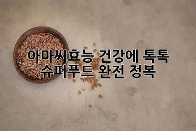 아마씨효능🌱: 건강에 톡톡! 슈퍼푸드 완전 정복💪