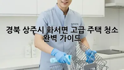 경북 상주시 화서면 고급 주택 청소 완벽 가이드