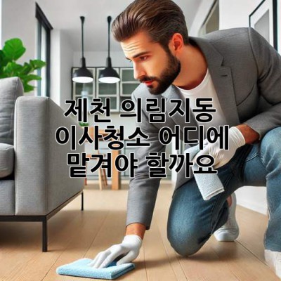 제천 의림지동 이사청소, 어디에 맡겨야 할까요?