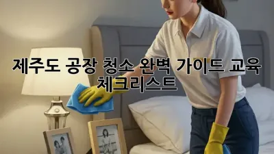 제주도 공장 청소 완벽 가이드: 교육 & 체크리스트