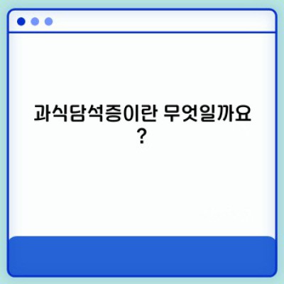 과식담석증 완벽 가이드: 증상, 원인, 진단, 치료 및 예방법
