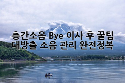 📢 층간소음 Bye! 이사 후 꿀팁 대방출 (소음 관리 완전정복)