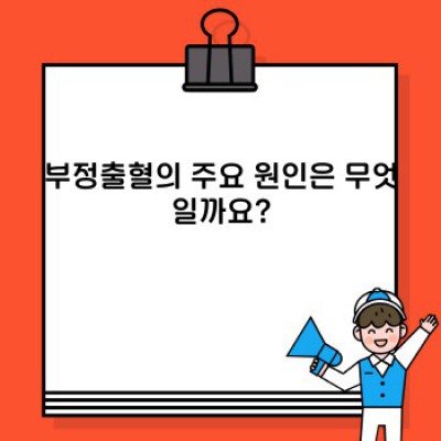 부정출혈 원인, 증상, 치료법 완벽 가이드: 걱정 덜고 건강 되찾기