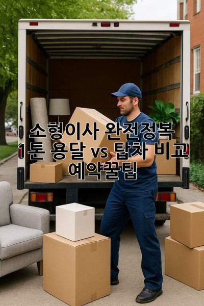 소형이사 완전정복 🚚 1톤 용달 vs 탑차 비교 & 예약꿀팁