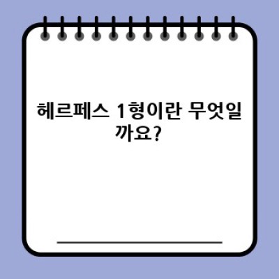 헤르페스 1형 완벽 가이드: 증상, 원인, 치료, 예방까지!