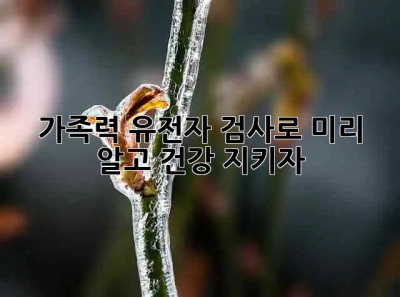 🧬 가족력, 유전자 검사로 미리 알고 건강 지키자! 👨‍👩‍👧‍👦