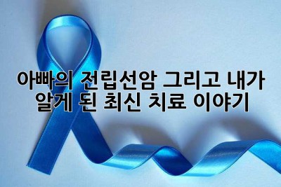 아빠의 전립선암, 그리고 내가 알게 된 최신 치료 이야기